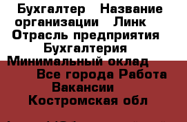 Бухгалтер › Название организации ­ Линк-1 › Отрасль предприятия ­ Бухгалтерия › Минимальный оклад ­ 40 000 - Все города Работа » Вакансии   . Костромская обл.